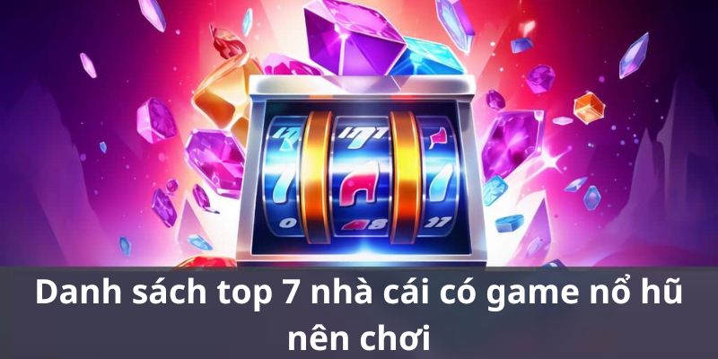 Danh sách top 7 nhà cái có game nổ hũ nên thử